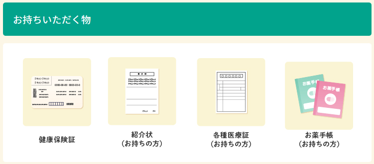 健康保険証・紹介状（お持ちの方）・各種医療症（お持ちの方）・お薬手帳（お持ちの方）