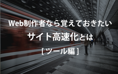 Web制作者なら覚えておきたいサイト高速化とは（ツール編）