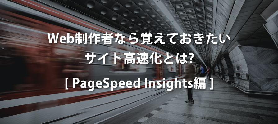 Web制作者なら覚えておきたいサイト高速化とは（PageSpeed Insights編）