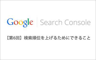 初心者向けGoogle Search Console【第6回】「検索順位を上げるためにできること」