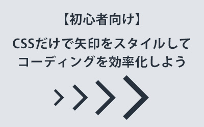 初心者向け Cssだけで矢印をスタイルしてコーディングを効率化しよう