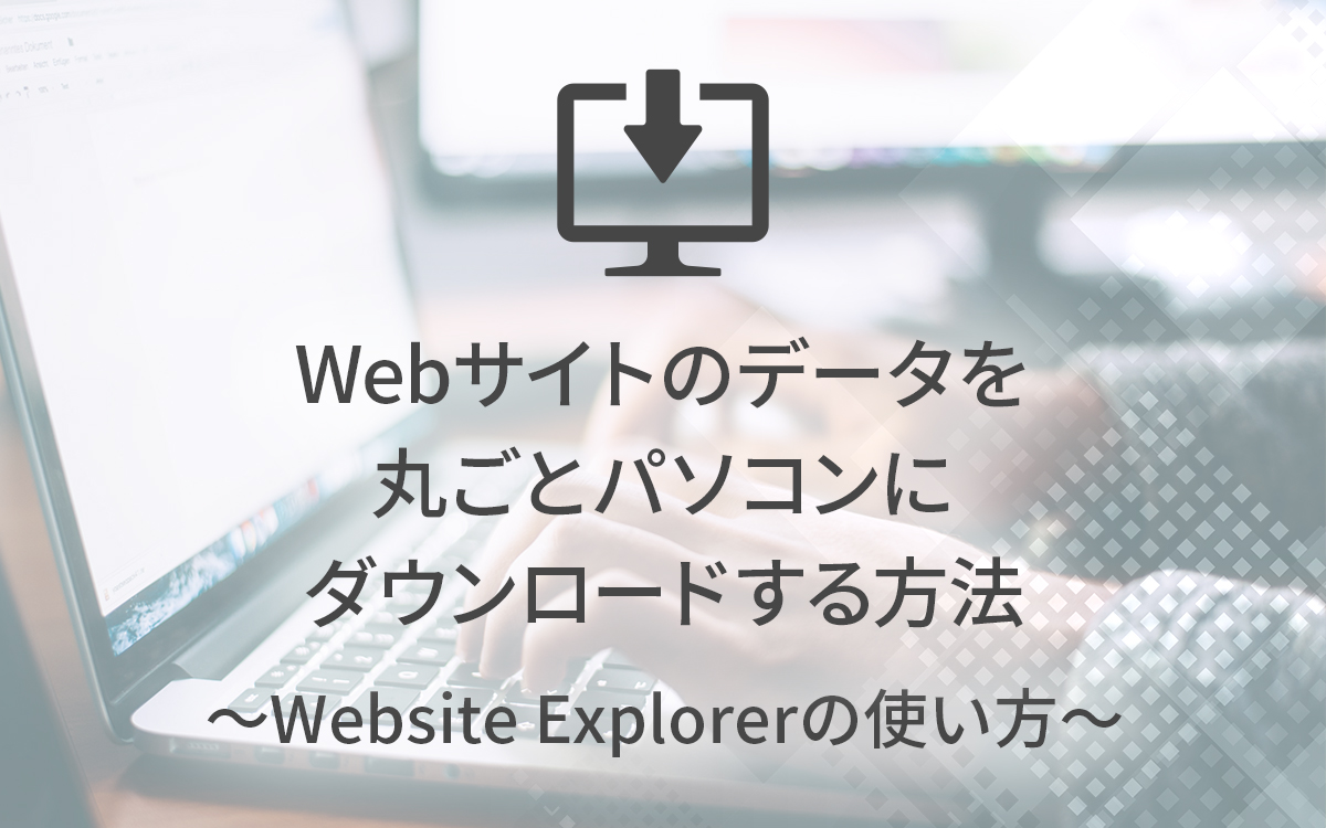 webサイトを丸ごとパソコンにダウンロードする方法 ～Website Explorerの使い方～ | ビジネスとIT活用に役立つ情報（株式会社アーティス）